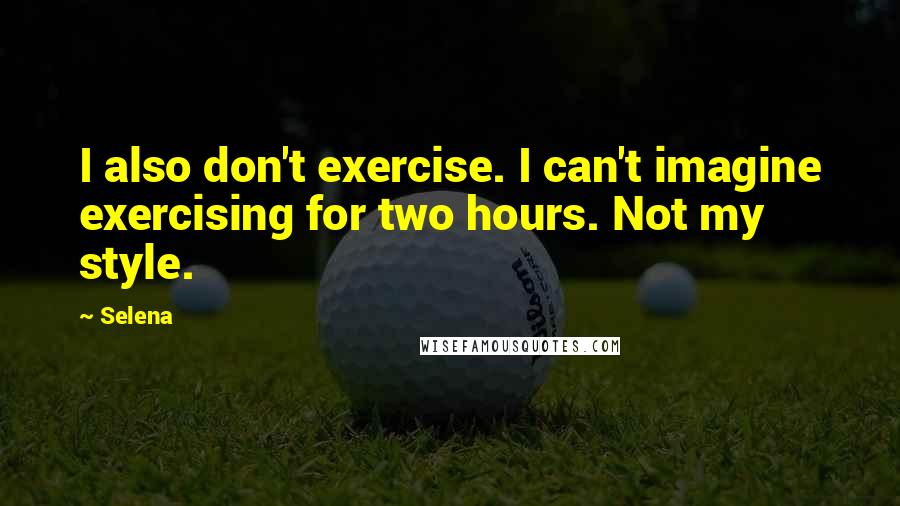Selena Quotes: I also don't exercise. I can't imagine exercising for two hours. Not my style.