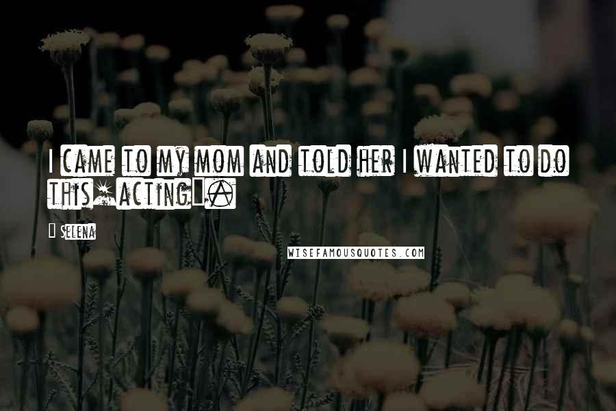 Selena Quotes: I came to my mom and told her I wanted to do this[acting].