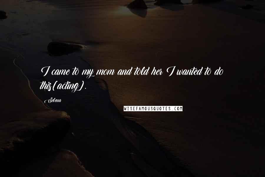 Selena Quotes: I came to my mom and told her I wanted to do this[acting].