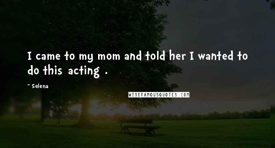 Selena Quotes: I came to my mom and told her I wanted to do this[acting].