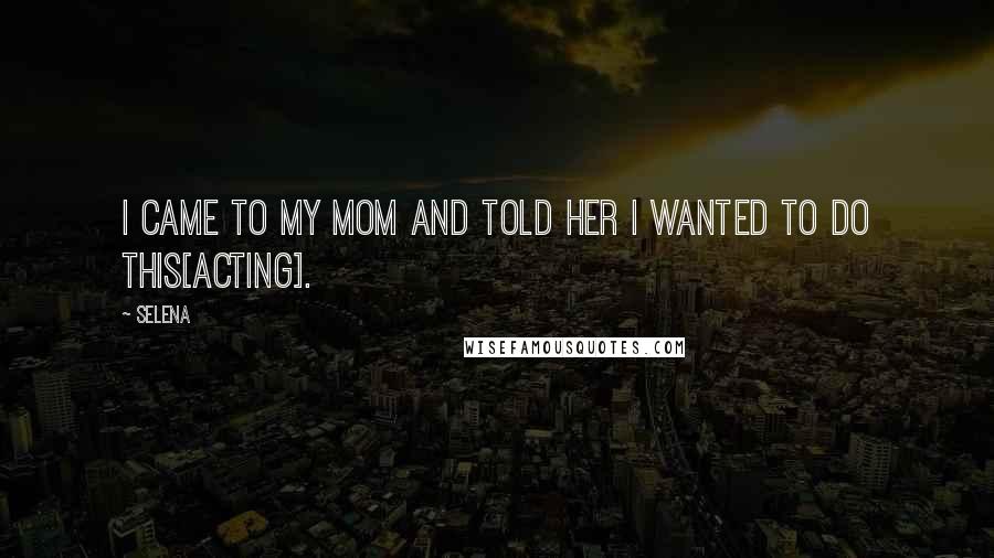 Selena Quotes: I came to my mom and told her I wanted to do this[acting].