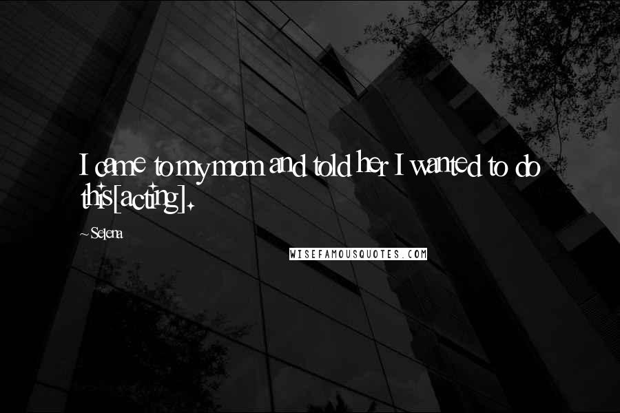 Selena Quotes: I came to my mom and told her I wanted to do this[acting].