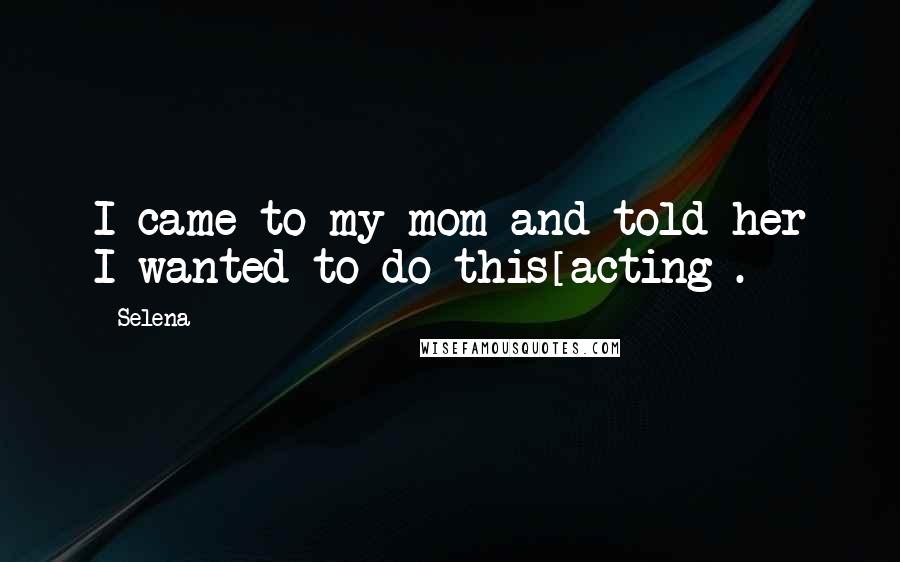 Selena Quotes: I came to my mom and told her I wanted to do this[acting].