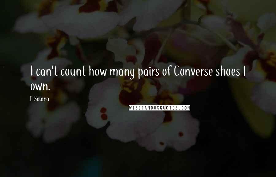 Selena Quotes: I can't count how many pairs of Converse shoes I own.