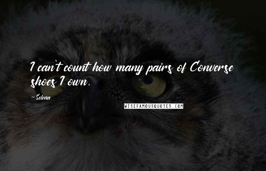 Selena Quotes: I can't count how many pairs of Converse shoes I own.