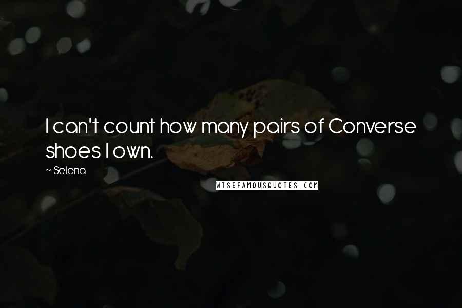Selena Quotes: I can't count how many pairs of Converse shoes I own.