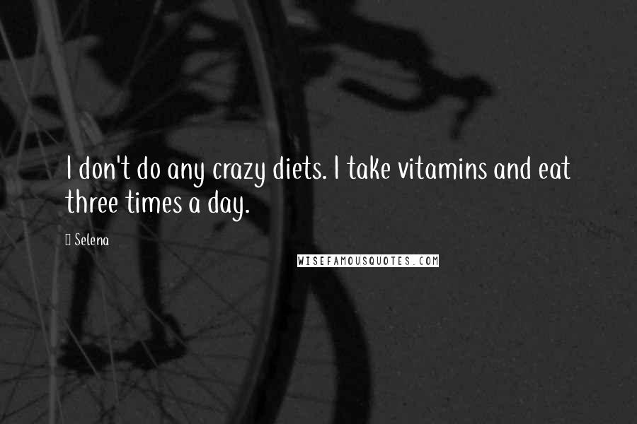 Selena Quotes: I don't do any crazy diets. I take vitamins and eat three times a day.