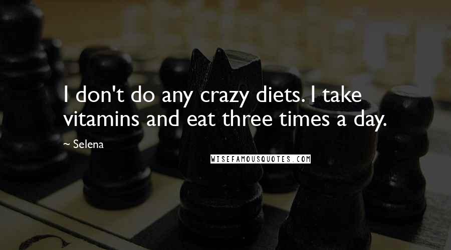 Selena Quotes: I don't do any crazy diets. I take vitamins and eat three times a day.