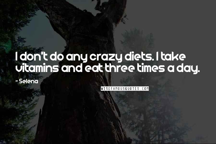 Selena Quotes: I don't do any crazy diets. I take vitamins and eat three times a day.