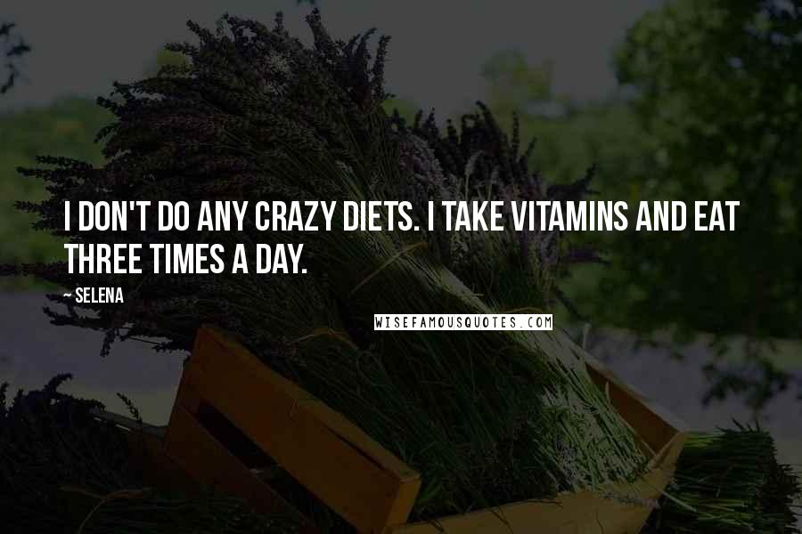 Selena Quotes: I don't do any crazy diets. I take vitamins and eat three times a day.