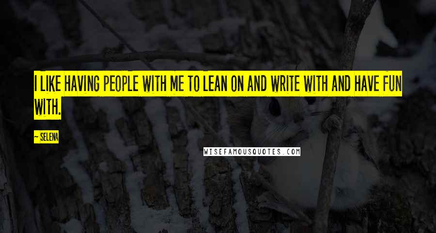 Selena Quotes: I like having people with me to lean on and write with and have fun with.