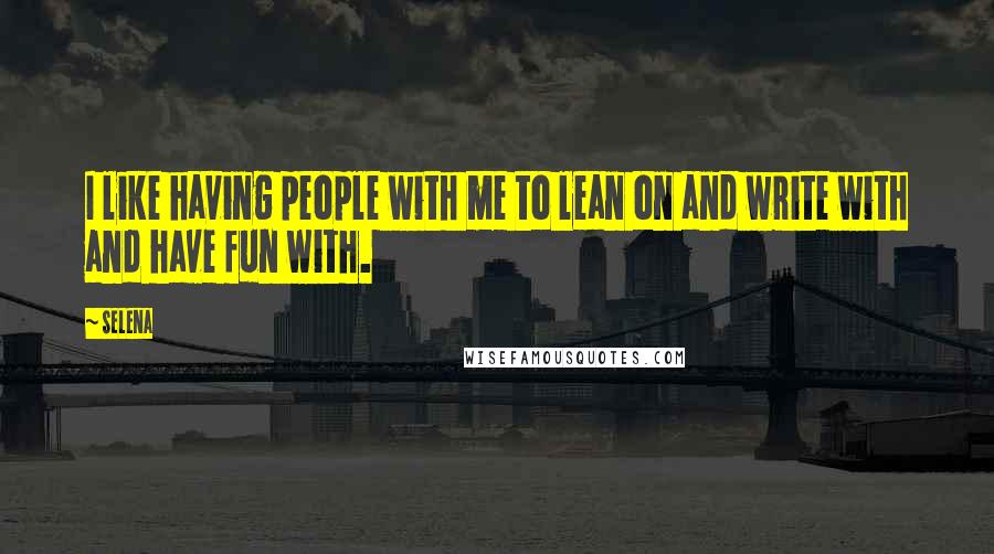 Selena Quotes: I like having people with me to lean on and write with and have fun with.