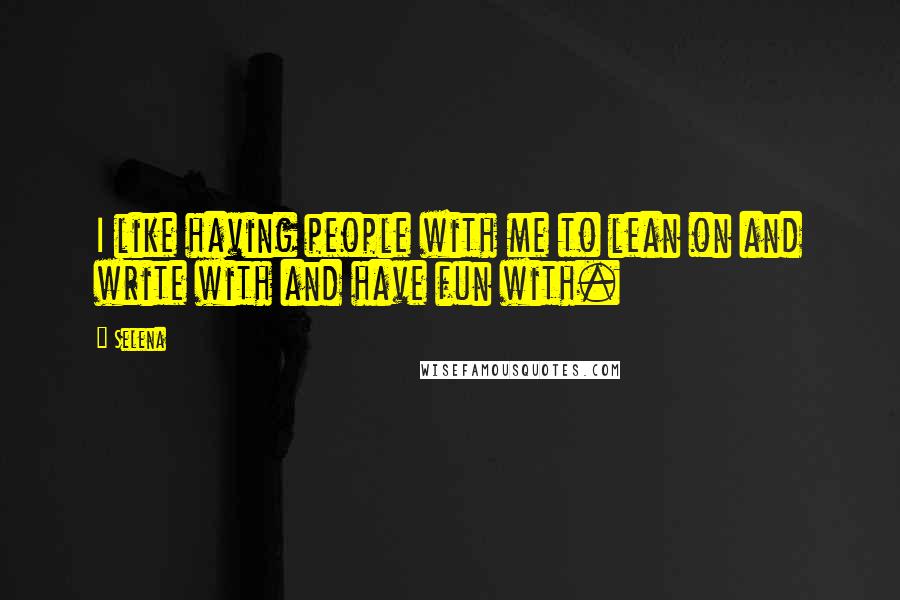 Selena Quotes: I like having people with me to lean on and write with and have fun with.