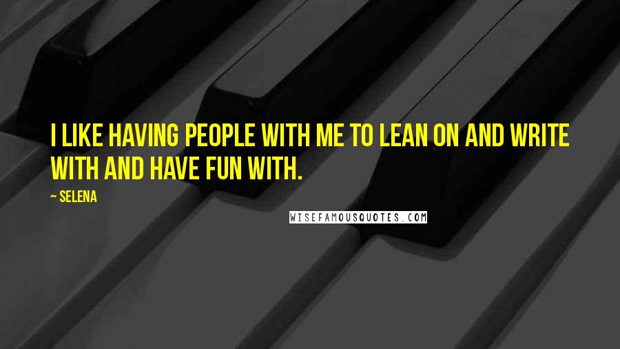 Selena Quotes: I like having people with me to lean on and write with and have fun with.