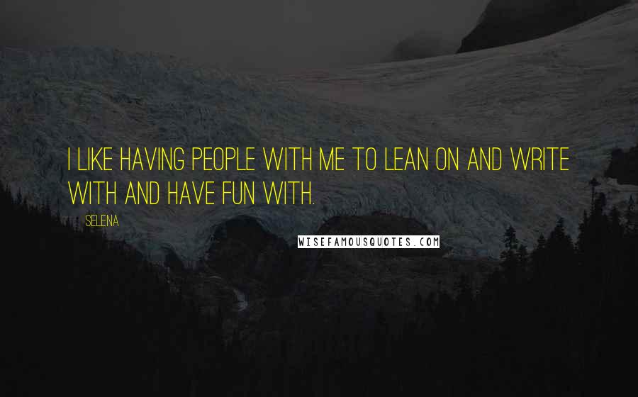 Selena Quotes: I like having people with me to lean on and write with and have fun with.