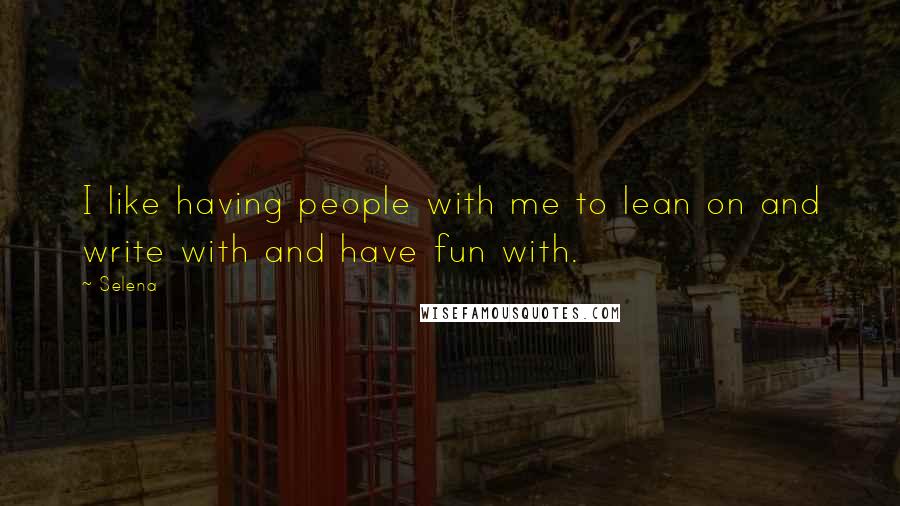 Selena Quotes: I like having people with me to lean on and write with and have fun with.