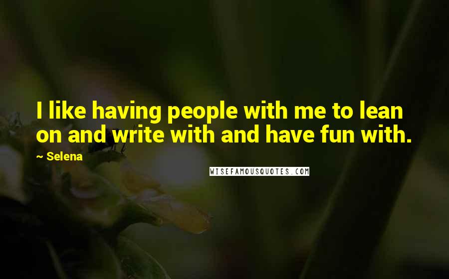 Selena Quotes: I like having people with me to lean on and write with and have fun with.