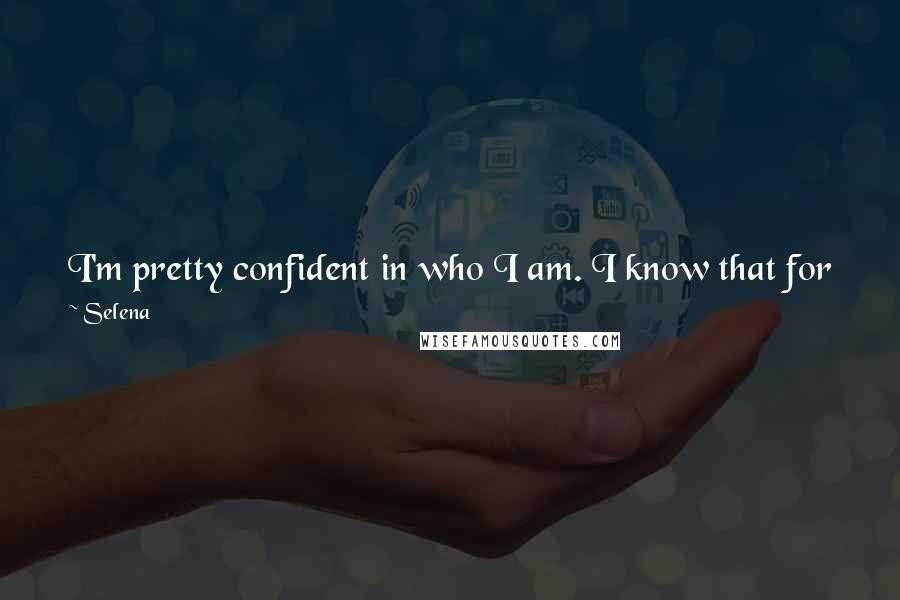 Selena Quotes: I'm pretty confident in who I am. I know that for parents everywhere, it's my job to be a role model, and I'm going to do the best I possibly can.