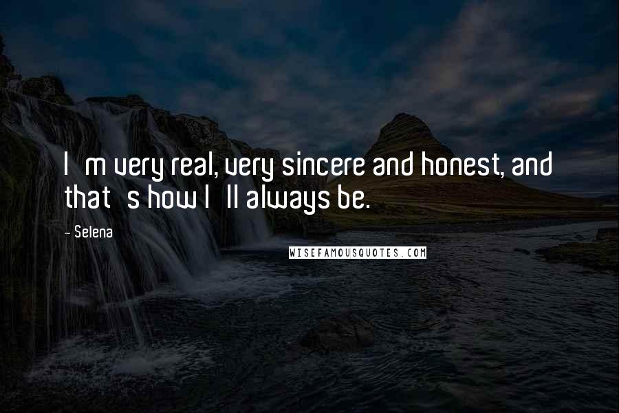 Selena Quotes: I'm very real, very sincere and honest, and that's how I'll always be.