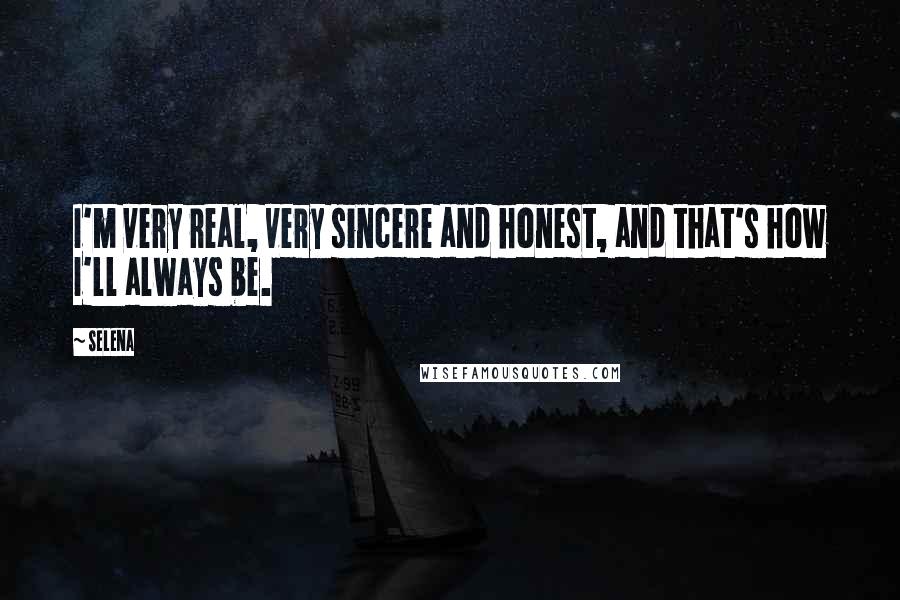 Selena Quotes: I'm very real, very sincere and honest, and that's how I'll always be.