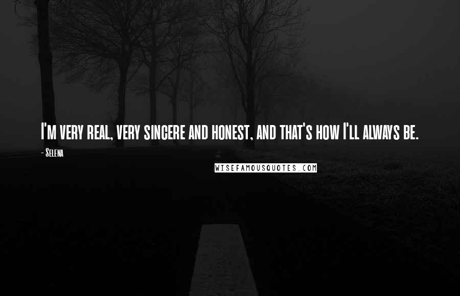 Selena Quotes: I'm very real, very sincere and honest, and that's how I'll always be.