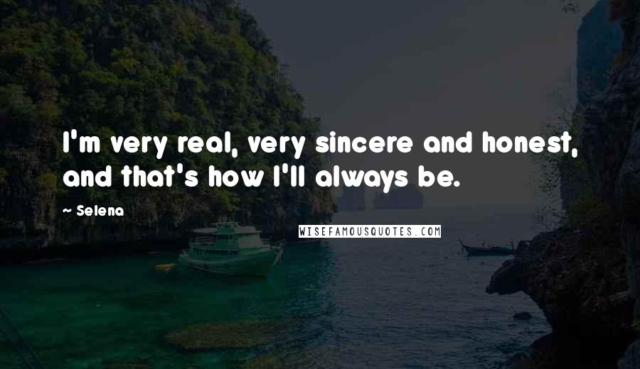 Selena Quotes: I'm very real, very sincere and honest, and that's how I'll always be.