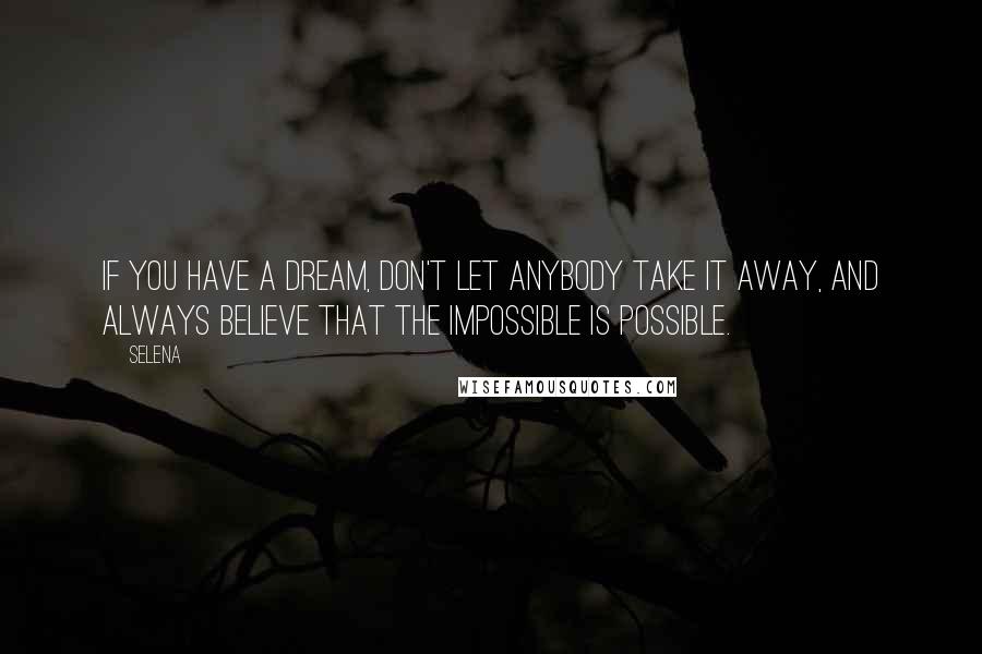 Selena Quotes: If you have a dream, don't let anybody take it away, and always believe that the impossible is possible.