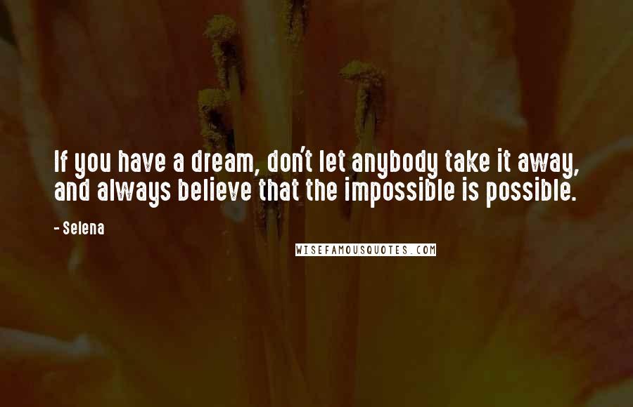 Selena Quotes: If you have a dream, don't let anybody take it away, and always believe that the impossible is possible.