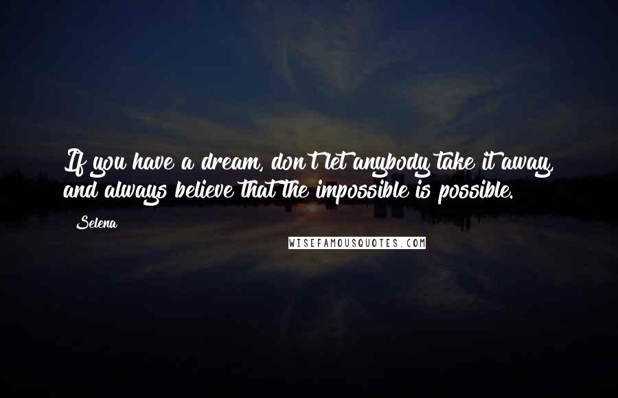 Selena Quotes: If you have a dream, don't let anybody take it away, and always believe that the impossible is possible.