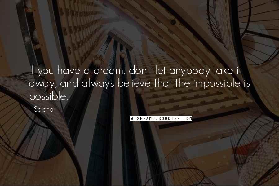 Selena Quotes: If you have a dream, don't let anybody take it away, and always believe that the impossible is possible.