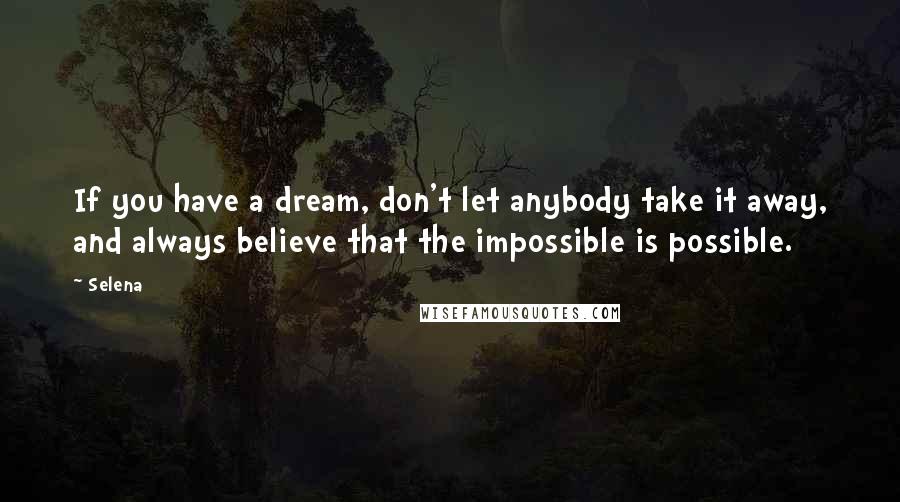 Selena Quotes: If you have a dream, don't let anybody take it away, and always believe that the impossible is possible.