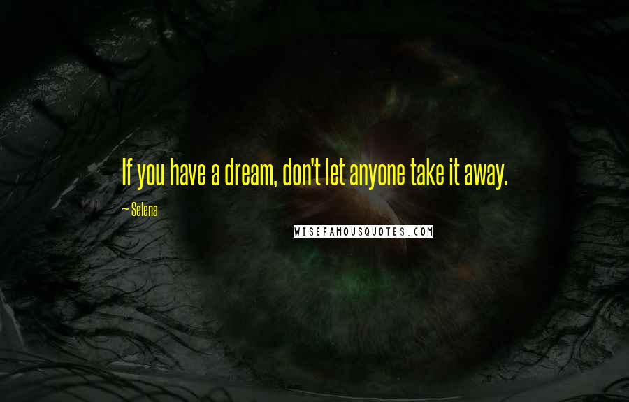 Selena Quotes: If you have a dream, don't let anyone take it away.