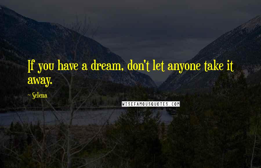 Selena Quotes: If you have a dream, don't let anyone take it away.
