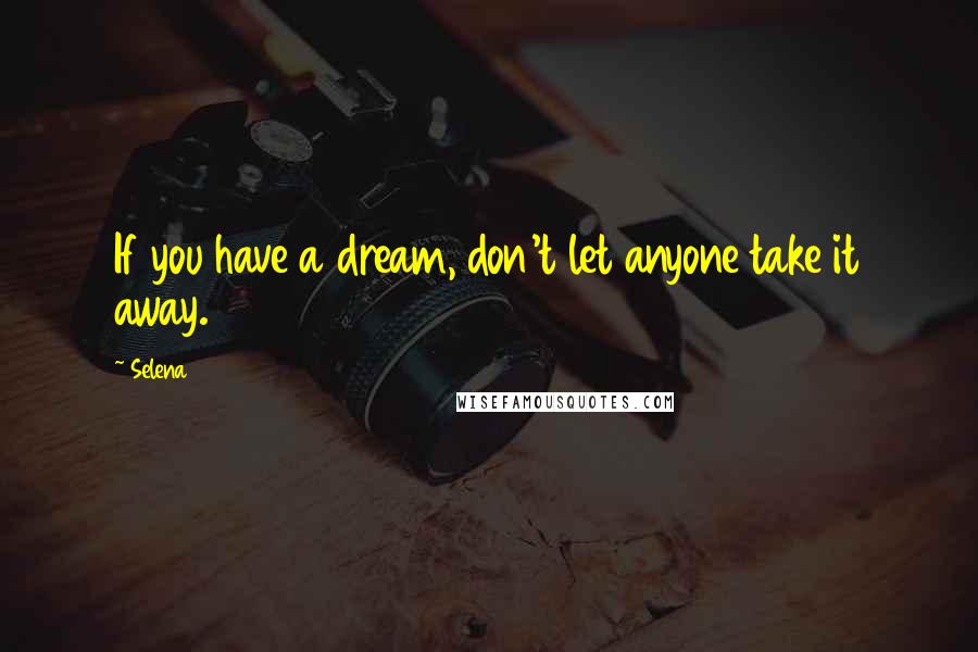 Selena Quotes: If you have a dream, don't let anyone take it away.