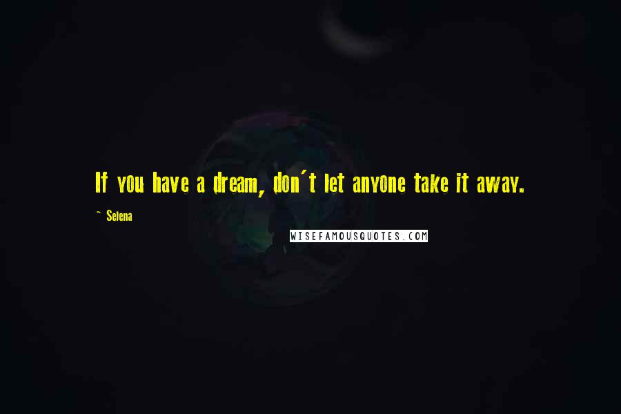 Selena Quotes: If you have a dream, don't let anyone take it away.