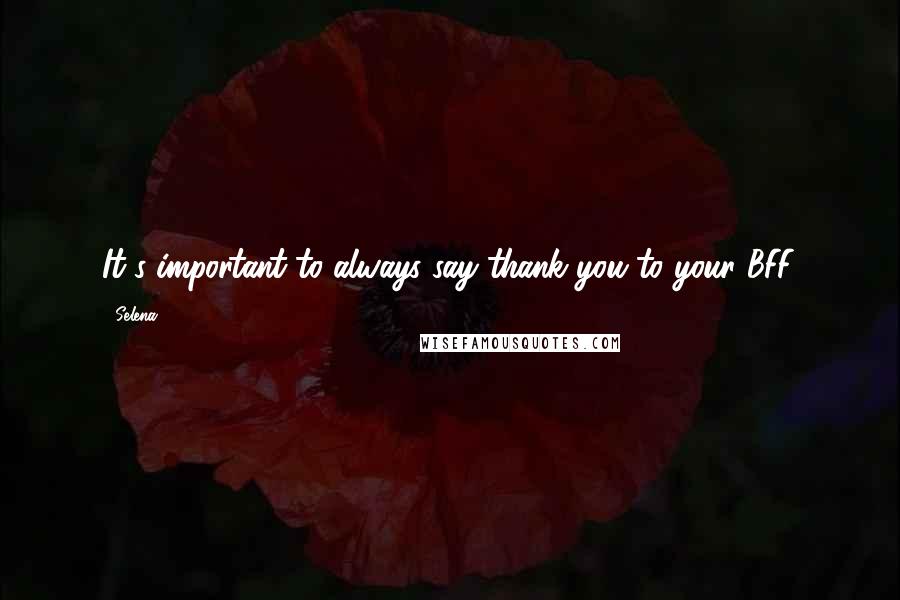 Selena Quotes: It's important to always say thank you to your BFF.