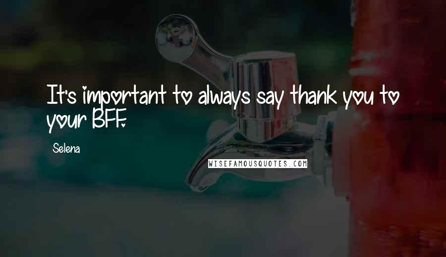 Selena Quotes: It's important to always say thank you to your BFF.