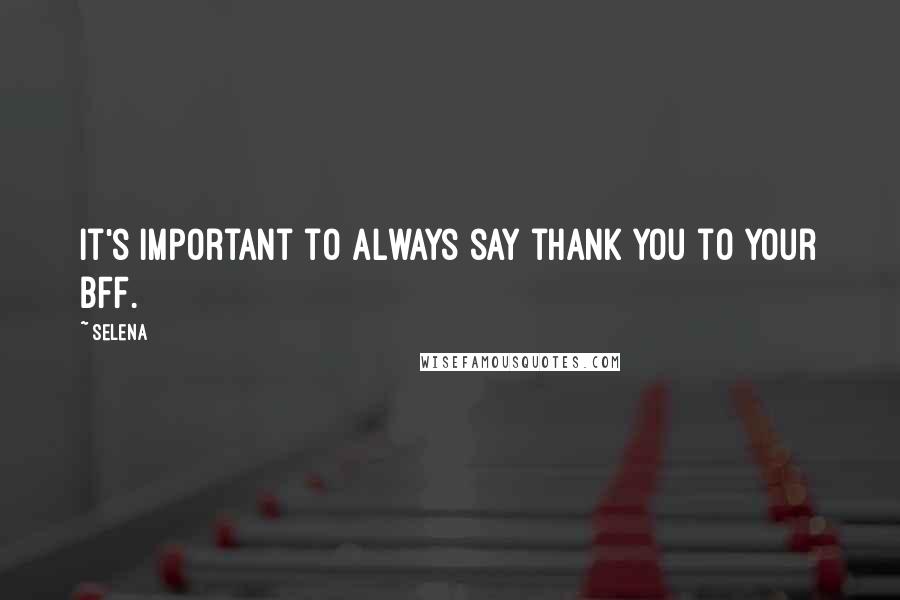 Selena Quotes: It's important to always say thank you to your BFF.