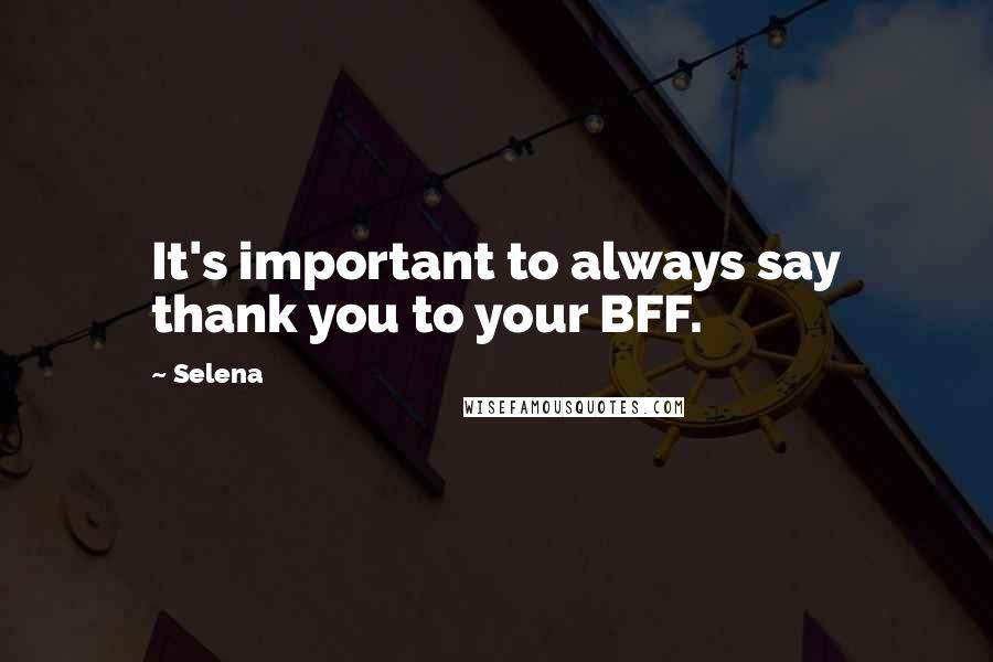 Selena Quotes: It's important to always say thank you to your BFF.