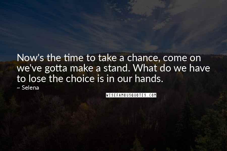 Selena Quotes: Now's the time to take a chance, come on we've gotta make a stand. What do we have to lose the choice is in our hands.