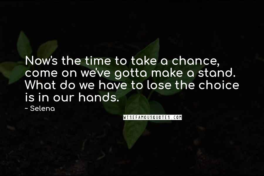 Selena Quotes: Now's the time to take a chance, come on we've gotta make a stand. What do we have to lose the choice is in our hands.