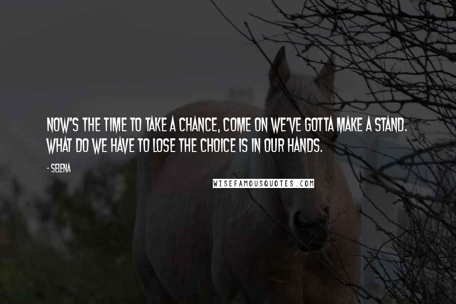Selena Quotes: Now's the time to take a chance, come on we've gotta make a stand. What do we have to lose the choice is in our hands.