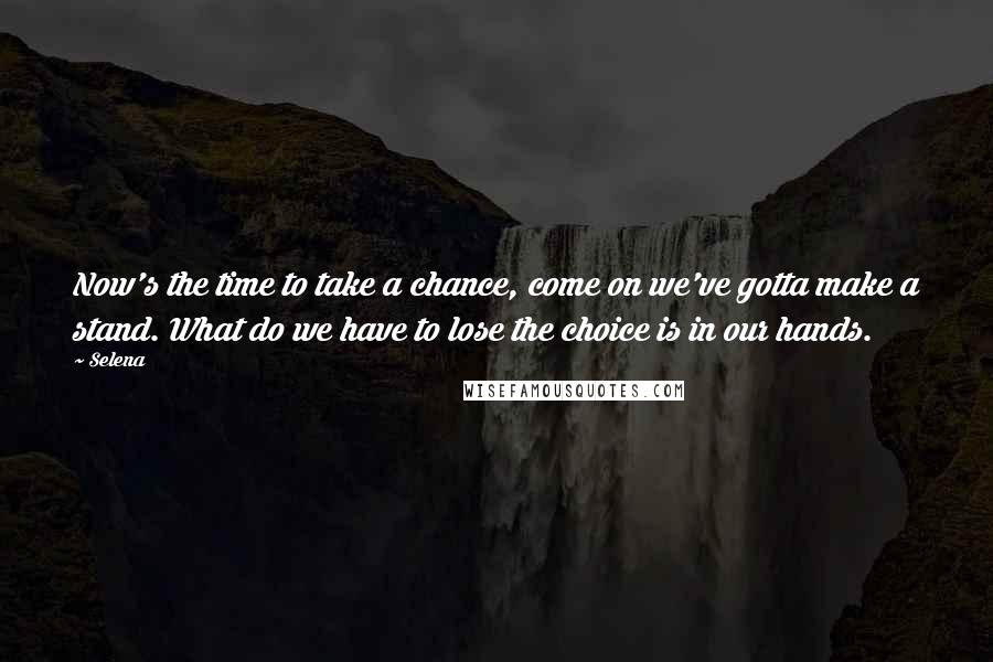 Selena Quotes: Now's the time to take a chance, come on we've gotta make a stand. What do we have to lose the choice is in our hands.