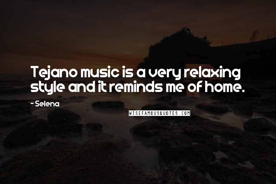 Selena Quotes: Tejano music is a very relaxing style and it reminds me of home.