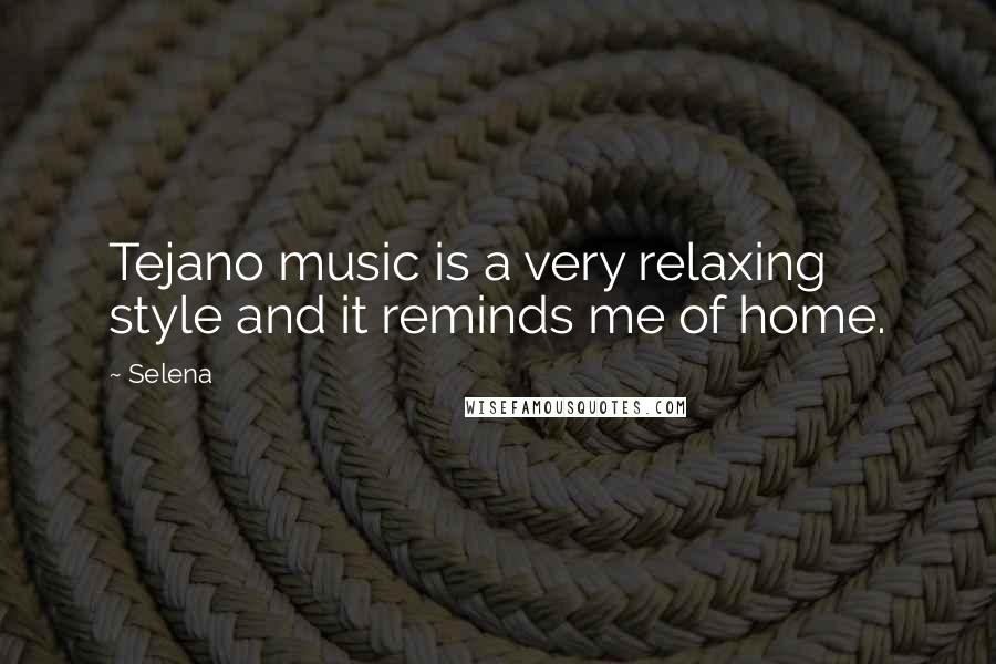 Selena Quotes: Tejano music is a very relaxing style and it reminds me of home.