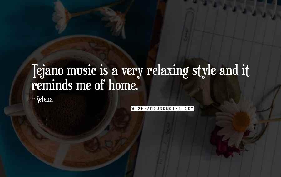 Selena Quotes: Tejano music is a very relaxing style and it reminds me of home.