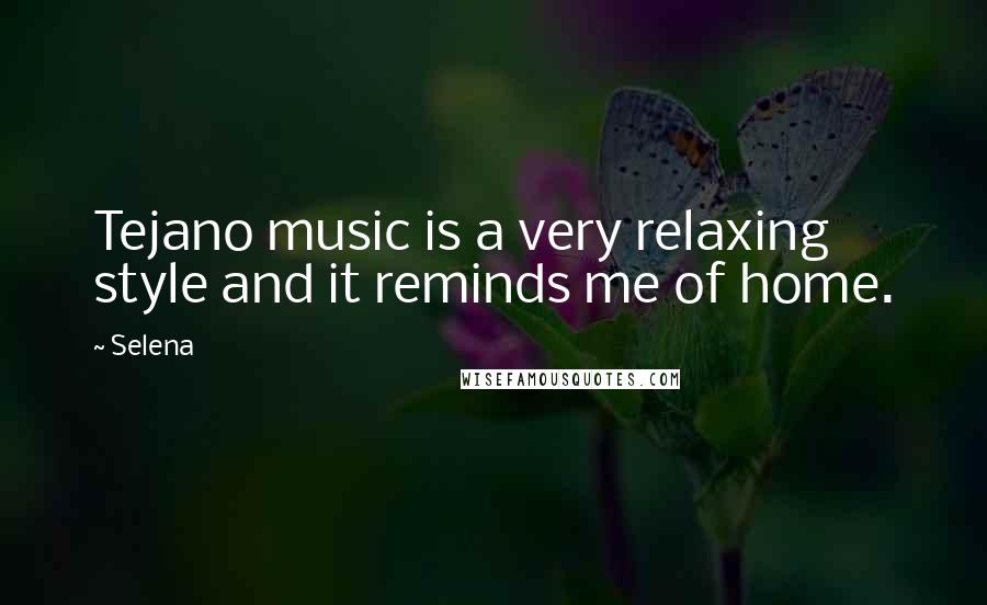 Selena Quotes: Tejano music is a very relaxing style and it reminds me of home.