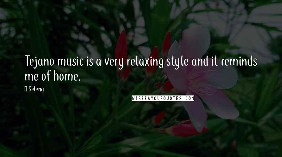 Selena Quotes: Tejano music is a very relaxing style and it reminds me of home.
