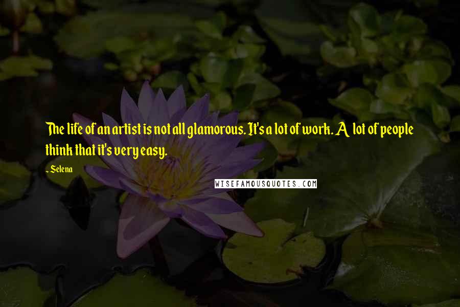 Selena Quotes: The life of an artist is not all glamorous. It's a lot of work. A lot of people think that it's very easy.