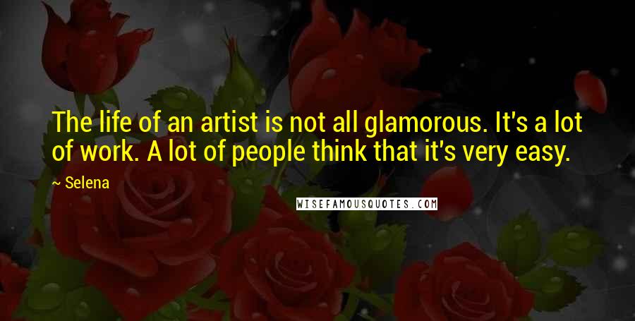 Selena Quotes: The life of an artist is not all glamorous. It's a lot of work. A lot of people think that it's very easy.